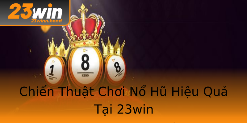 Chiến Thuật Chơi Nổ Hũ Hiệu Quả Tại 23win Chiến Thuật Chơi Nổ Hũ Hiệu Quả Tại 23win