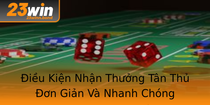 Điều Kiện Nhận Thưởng Tân Thủ Đơn Giản Và Nhanh Chóng Điều Kiện Nhận Thưởng Tân Thủ Đơn Giản Và Nhanh Chóng