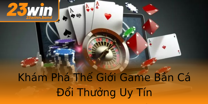 Khám Phá Thế Giới Game Bắn Cá Đổi Thưởng Uy Tín Khám Phá Thế Giới Game Bắn Cá Đổi Thưởng Uy Tín