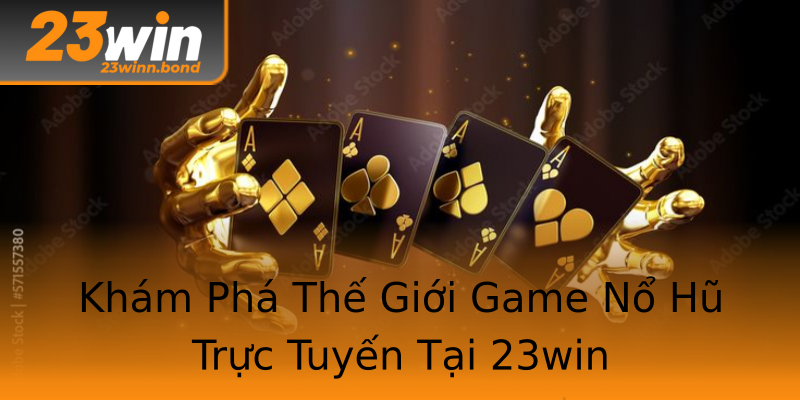 Khám Phá Thế Giới Game Nổ Hũ Trực Tuyến Tại 23win Khám Phá Thế Giới Game Nổ Hũ Trực Tuyến Tại 23win