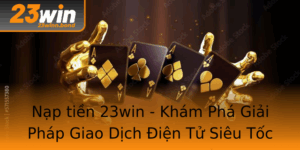Nap Tien 23Win Kham Pha Giai Phap Giao Dich Ien Tu Sieu Toc