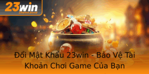 Oi Mat Khau 23Win Bao Ve Tai Khoan Choi Game Cua Ban